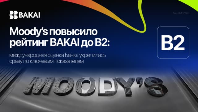 Moody’s повысило рейтинг BAKAI до B2: международная оценка Банка укрепилась сразу по ключевым показателям